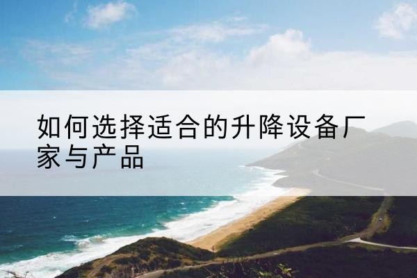禄丰电动升降平台厂家-如何选择适合的升降设备厂家与产品