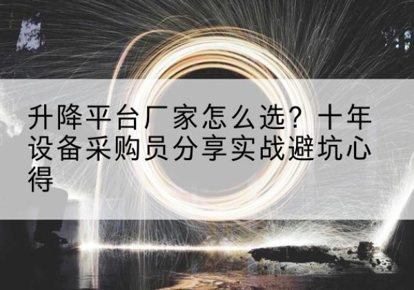 禄丰升降平台厂家-怎么选？十年设备采购员分享实战避坑心得