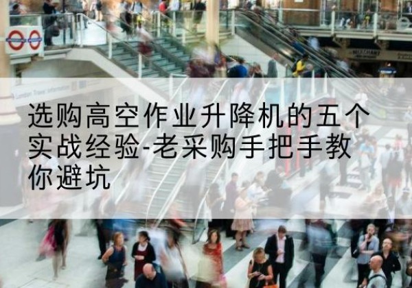 禄丰高空作业升降机厂家-选购高空作业升降机的五个实战经验-老采购手把手教你避坑