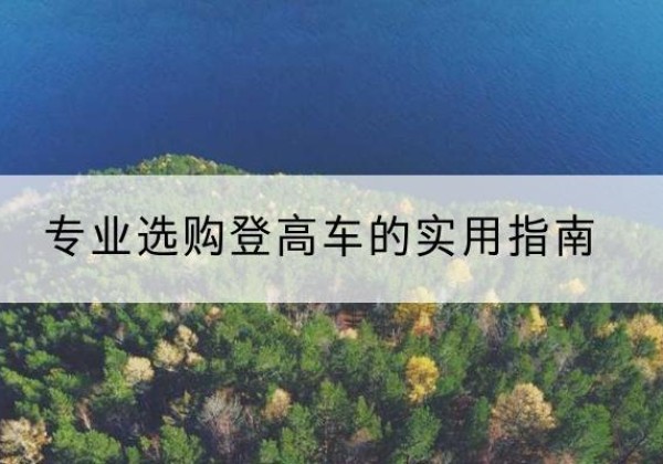 禄丰电动登高车厂家推荐-专业选购登高车的实用指南