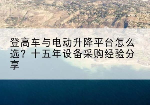 禄丰登高车厂家厂家-登高车与电动升降平台怎么选？十五年设备采购经验分享