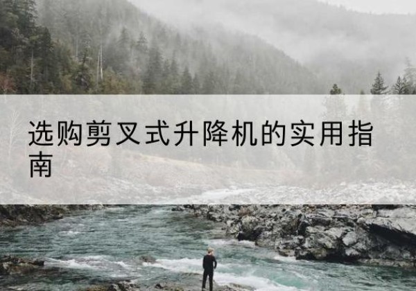 禄丰剪叉式升降机怎么选-选购剪叉式升降机的实用指南