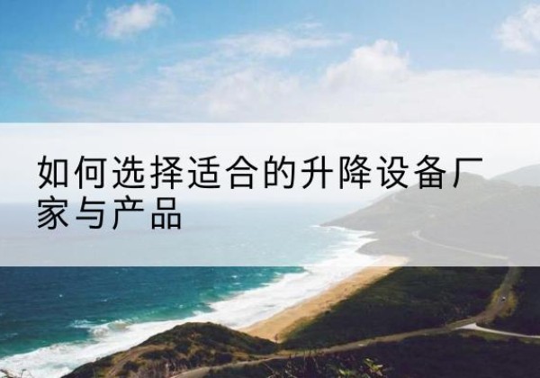 禄丰电动升降平台厂家-如何选择适合的升降设备厂家与产品